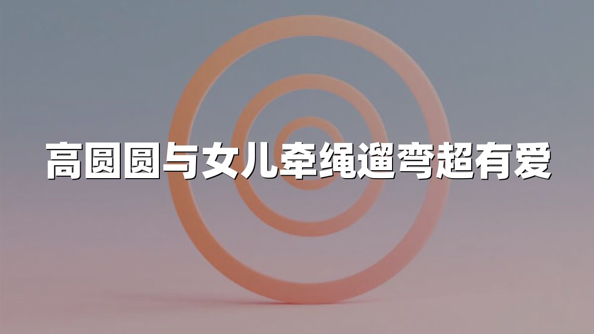 高圆圆与女儿牵绳遛弯超有爱