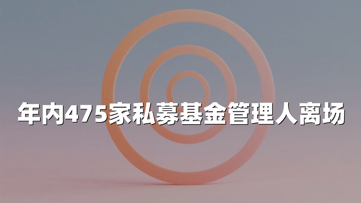 年内475家私募基金管理人离场