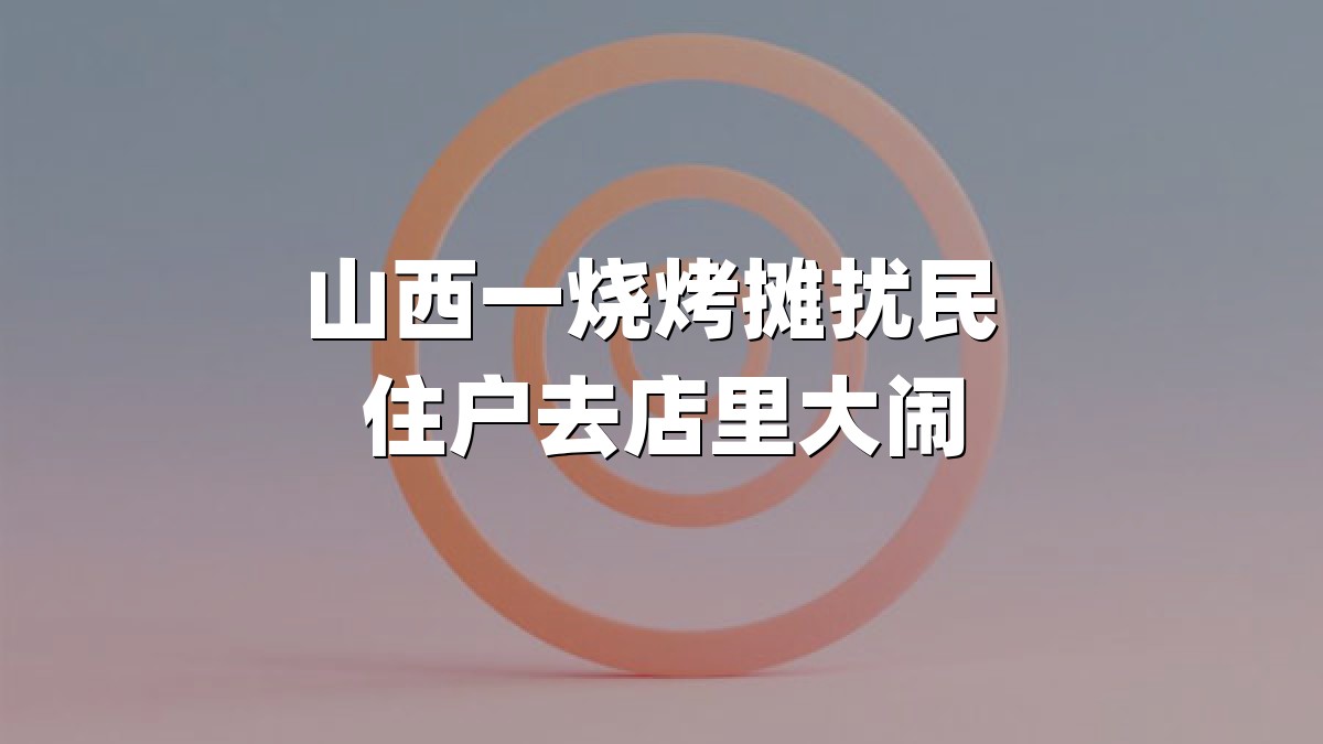 山西一烧烤摊扰民 住户去店里大闹