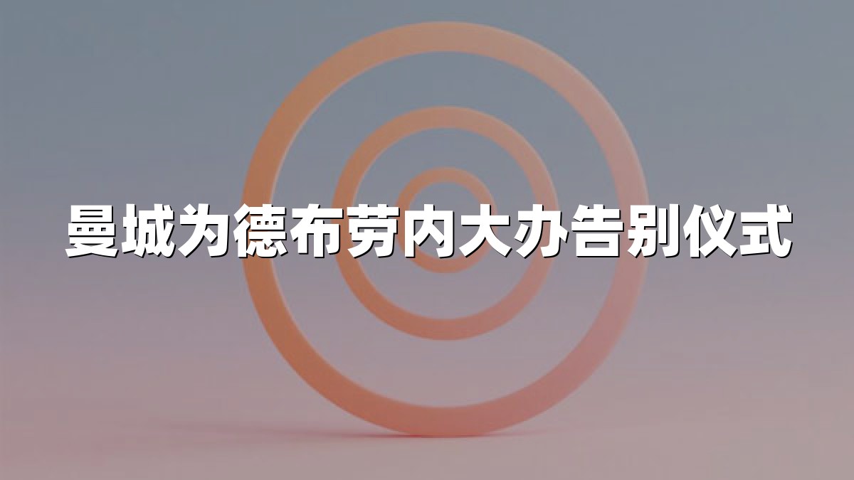 曼城为德布劳内大办告别仪式