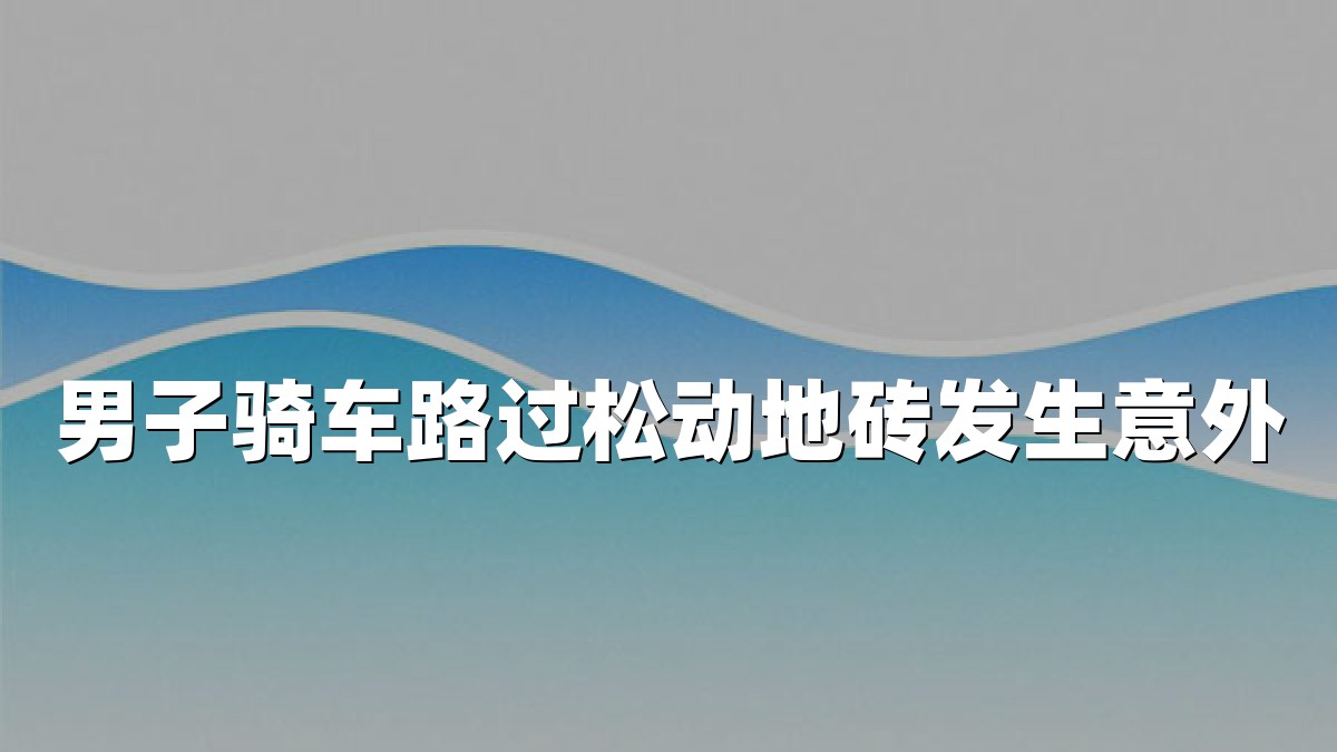 男子骑车路过松动地砖发生意外