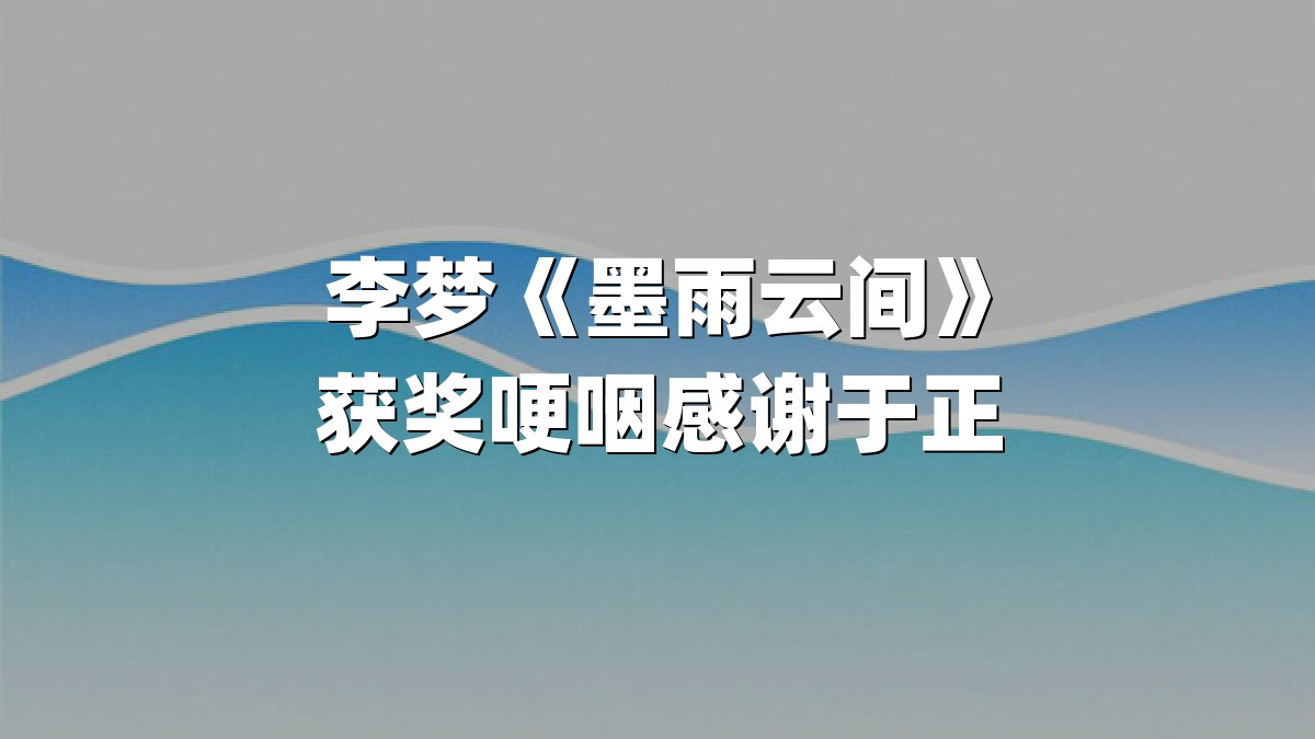 李梦《墨雨云间》获奖哽咽感谢于正