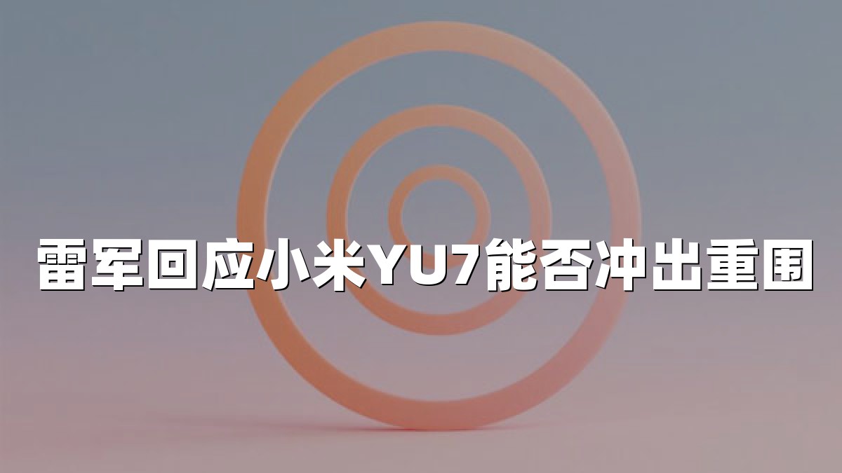 雷军回应小米YU7能否冲出重围