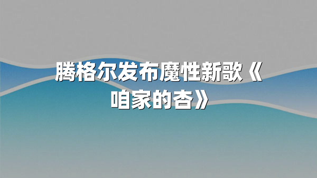 腾格尔发布魔性新歌《咱家的杏》