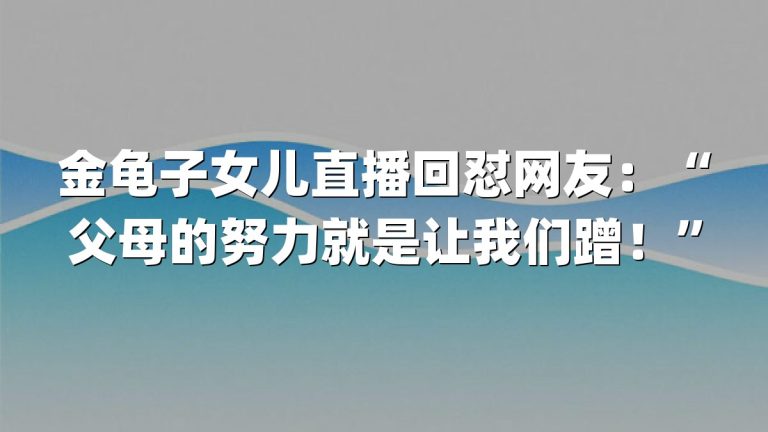 金龟子女儿直播回怼网友：“父母的努力就是让我们蹭！”