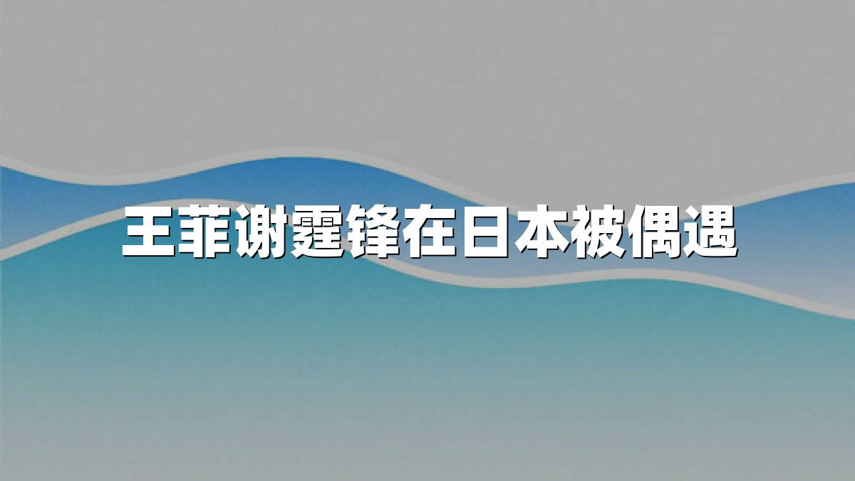 王菲谢霆锋在日本被偶遇