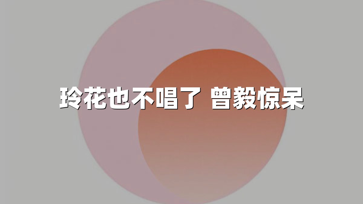 玲花也不唱了 曾毅惊呆