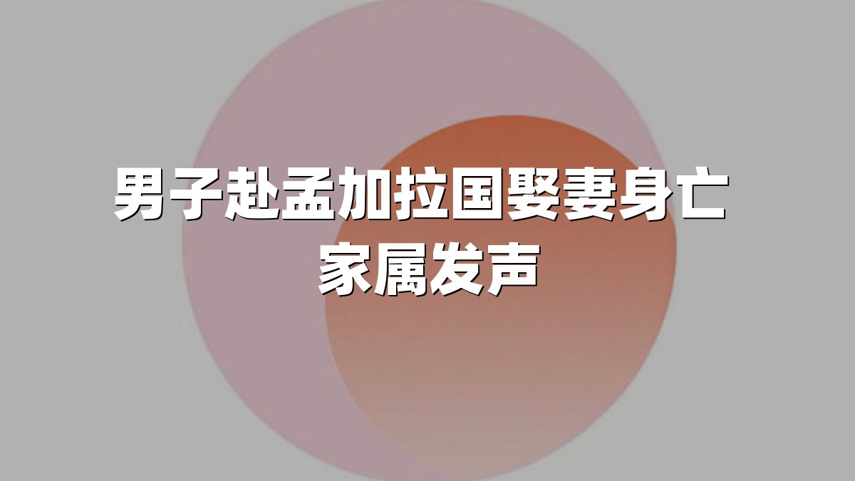 男子赴孟加拉国娶妻身亡 家属发声