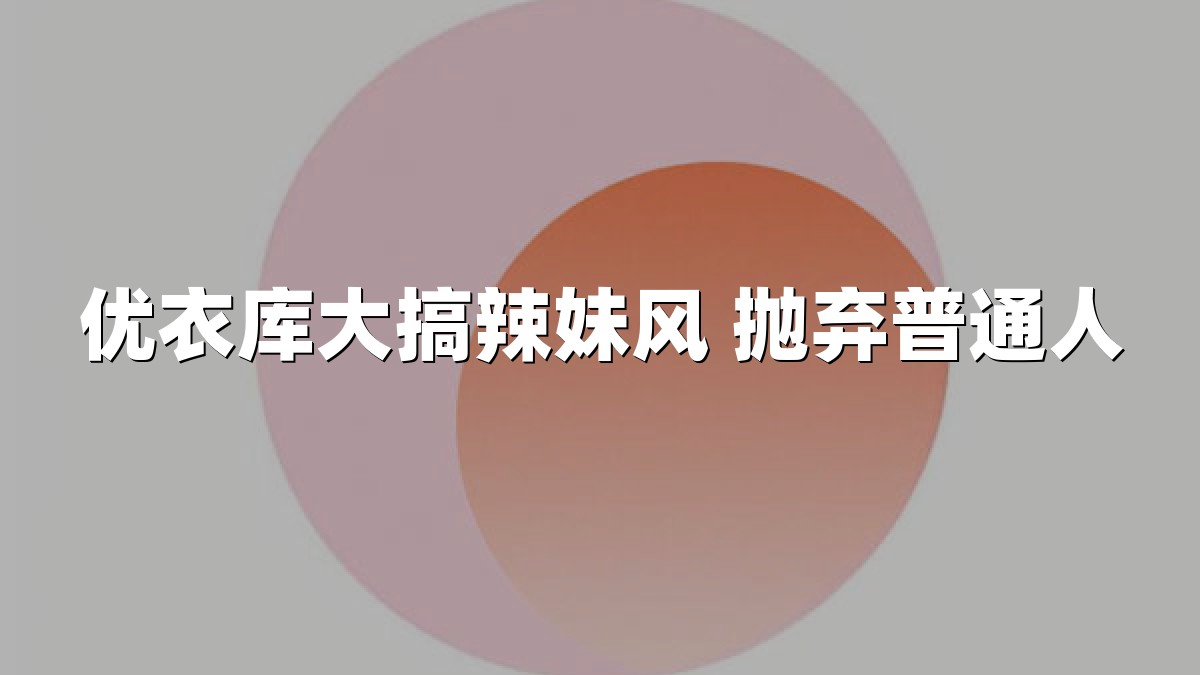 优衣库大搞辣妹风 抛弃普通人