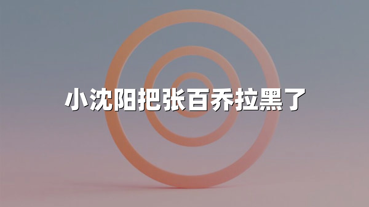 小沈阳把张百乔拉黑了