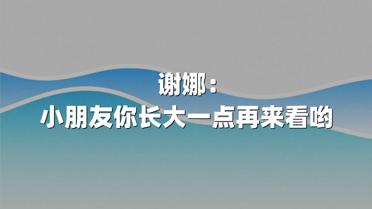 谢娜：小朋友你长大一点再来看哟