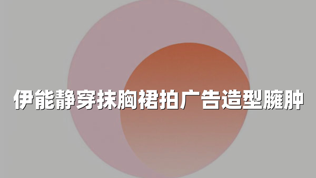 伊能静穿抹胸裙拍广告造型臃肿