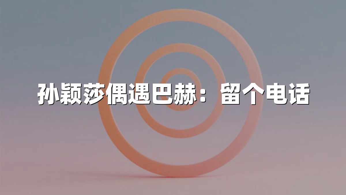 孙颖莎偶遇巴赫：留个电话