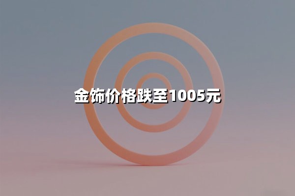 金饰价格跌至1005元